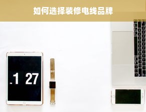 如何选择装修电线品牌