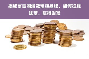 揭秘富豪圈爆款蛋糕品牌，如何征服味蕾，赢得财富