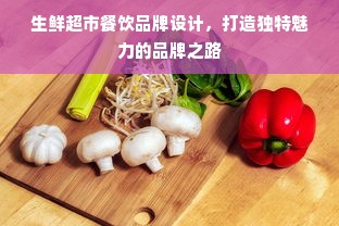 生鲜超市餐饮品牌设计，打造独特魅力的品牌之路