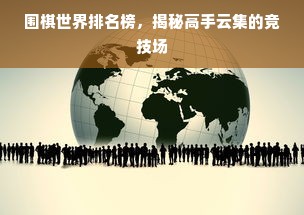 围棋世界排名榜，揭秘高手云集的竞技场