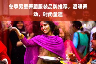 冬季男童舞蹈服装品牌推荐，温暖舞动，时尚童趣
