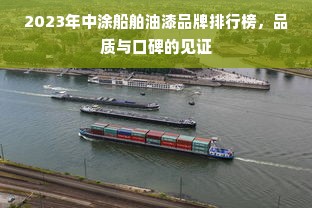 2023年中涂船舶油漆品牌排行榜，品质与口碑的见证