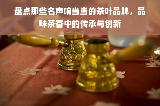 盘点那些名声响当当的茶叶品牌，品味茶香中的传承与创新