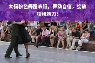 大码粉色舞蹈衣服，舞动自信，绽放独特魅力！