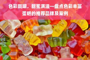 色彩斑斓，甜蜜满溢—盘点色彩丰富蛋糕的推荐品牌及案例