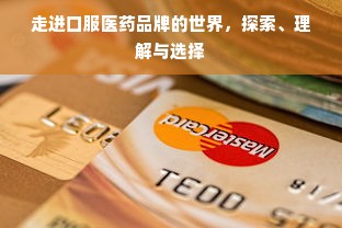 走进口服医药品牌的世界，探索、理解与选择