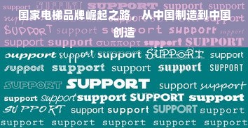 国家电梯品牌崛起之路，从中国制造到中国创造