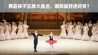 舞蹈袜子品牌大盘点，哪款最舒适好穿？