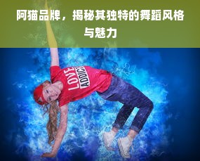 阿猫品牌，揭秘其独特的舞蹈风格与魅力
