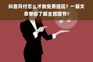 抖音月付怎么才能免费提现？一篇文章带你了解全部细节！