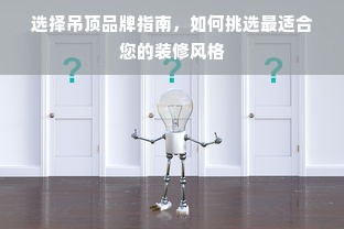 选择吊顶品牌指南，如何挑选最适合您的装修风格
