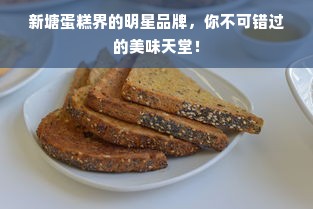 新塘蛋糕界的明星品牌，你不可错过的美味天堂！
