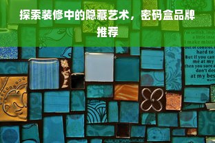 探索装修中的隐藏艺术，密码盒品牌推荐
