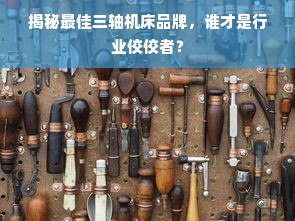 揭秘最佳三轴机床品牌，谁才是行业佼佼者？