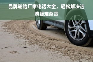 品牌轮胎厂家电话大全，轻松解决选购疑难杂症