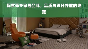 探索萍乡家居品牌，品质与设计并重的典范