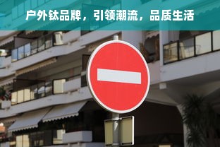户外钛品牌，引领潮流，品质生活
