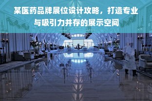 某医药品牌展位设计攻略，打造专业与吸引力并存的展示空间