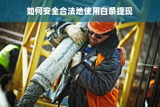 如何安全合法地使用白条提现