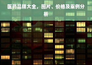医药品牌大全，图片、价格及案例分析