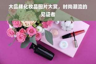 大品牌化妆品图片大赏，时尚潮流的见证者