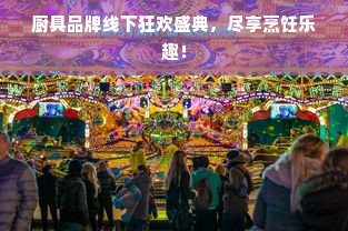 厨具品牌线下狂欢盛典，尽享烹饪乐趣！