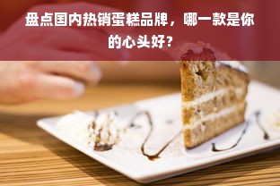 盘点国内热销蛋糕品牌，哪一款是你的心头好？