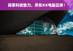 探索科技魅力，尽在XX电脑品牌！