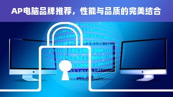 AP电脑品牌推荐，性能与品质的完美结合