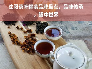 沈阳茶叶罐装品牌盘点，品味传承，罐中世界