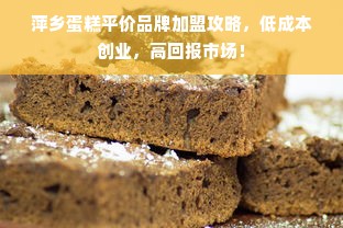 萍乡蛋糕平价品牌加盟攻略，低成本创业，高回报市场！