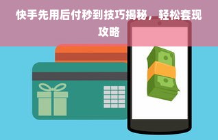 快手先用后付秒到技巧揭秘，轻松套现攻略