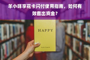 羊小咩享花卡闪付使用指南，如何有效套出资金？