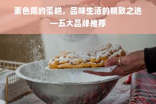 素色简约蛋糕，品味生活的精致之选—五大品牌推荐