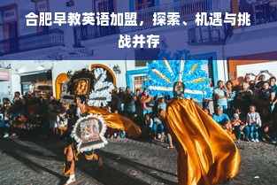 合肥早教英语加盟，探索、机遇与挑战并存