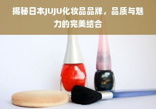 揭秘日本JUJU化妆品品牌，品质与魅力的完美结合