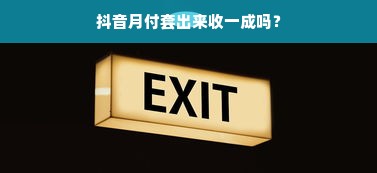 抖音月付套出来收一成吗？