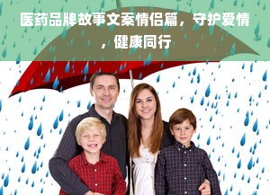 医药品牌故事文案情侣篇，守护爱情，健康同行