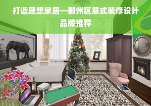 打造理想家居—鄞州区意式装修设计品牌推荐