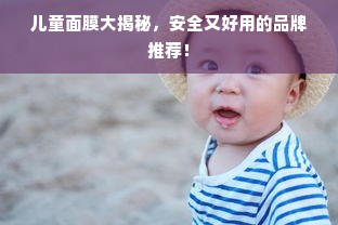 儿童面膜大揭秘，安全又好用的品牌推荐！
