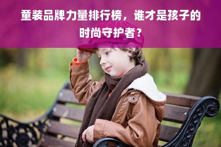 童装品牌力量排行榜，谁才是孩子的时尚守护者？