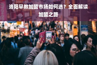 洛阳早教加盟市场如何选？全面解读加盟之路
