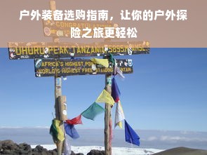 户外装备选购指南，让你的户外探险之旅更轻松