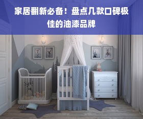 家居翻新必备！盘点几款口碑极佳的油漆品牌