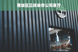 鹿城区品牌装修公司展厅