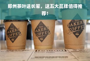 郑州茶叶送长辈，这五大品牌值得推荐！