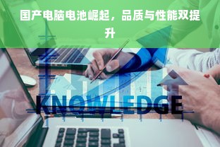 国产电脑电池崛起，品质与性能双提升