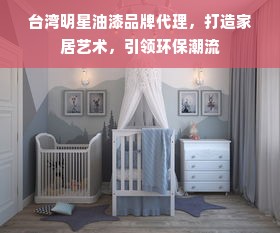 台湾明星油漆品牌代理，打造家居艺术，引领环保潮流