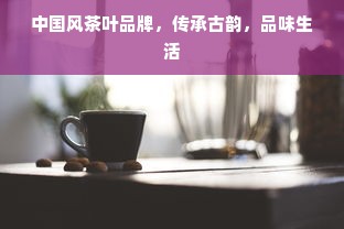 中国风茶叶品牌，传承古韵，品味生活