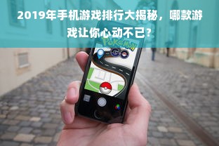 2019年手机游戏排行大揭秘，哪款游戏让你心动不已？